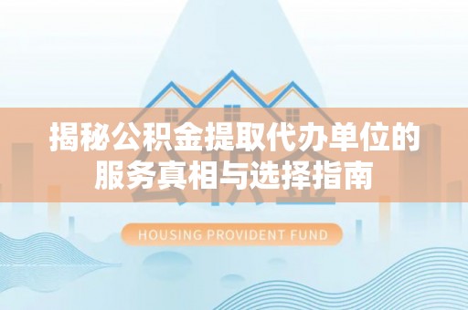 菏泽揭秘公积金提取代办单位的服务真相与选择指南