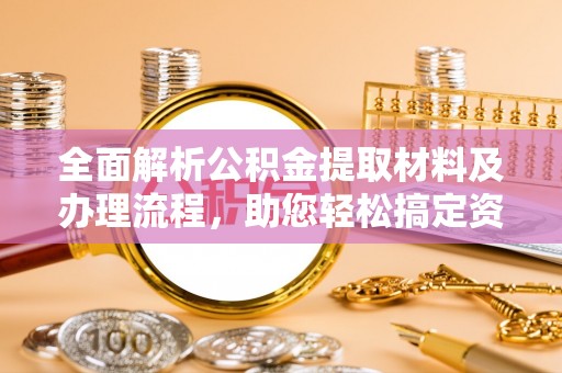 菏泽全面解析公积金提取材料及办理流程，助您轻松搞定资金提取