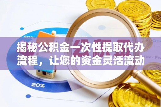 菏泽揭秘公积金一次性提取代办流程，让您的资金灵活流动