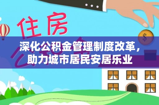 菏泽深化公积金管理制度改革，助力城市居民安居乐业