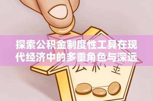 菏泽探索公积金制度性工具在现代经济中的多重角色与深远影响
