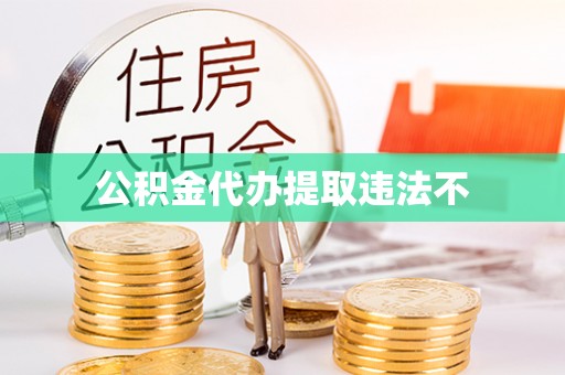 菏泽公积金代办提取违法不