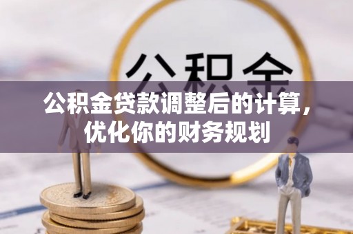 菏泽公积金贷款调整后的计算，优化你的财务规划