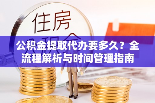 菏泽公积金提取代办要多久？全流程解析与时间管理指南
