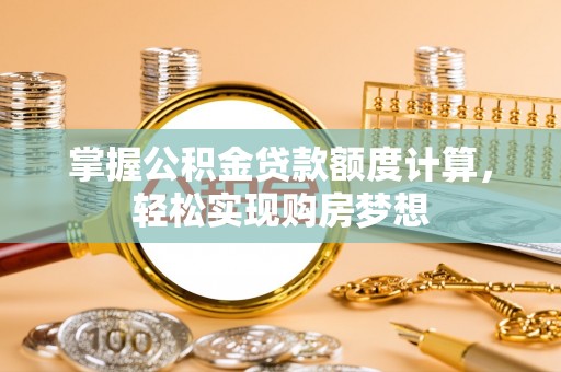 菏泽掌握公积金贷款额度计算，轻松实现购房梦想