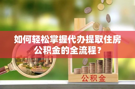 菏泽如何轻松掌握代办提取住房公积金的全流程？