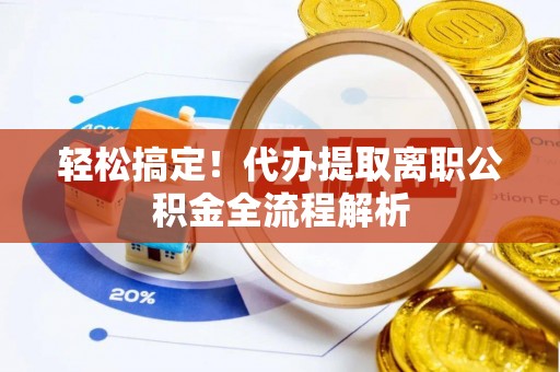 菏泽轻松搞定！代办提取离职公积金全流程解析