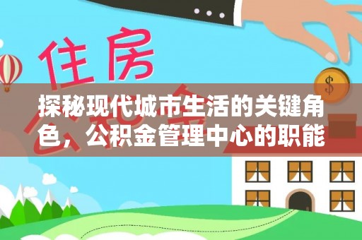 菏泽探秘现代城市生活的关键角色，公积金管理中心的职能与影响