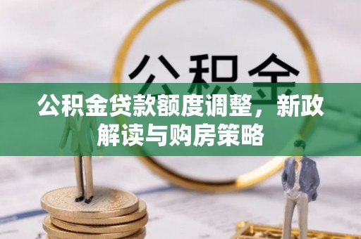 菏泽公积金贷款额度调整，新政解读与购房策略