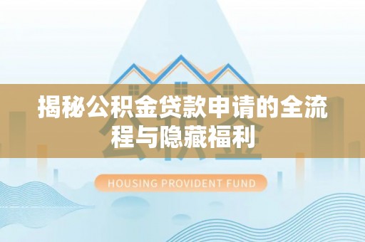 菏泽揭秘公积金贷款申请的全流程与隐藏福利