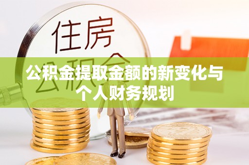 菏泽公积金提取金额的新变化与个人财务规划