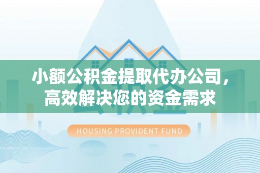 菏泽小额公积金提取代办公司，高效解决您的资金需求