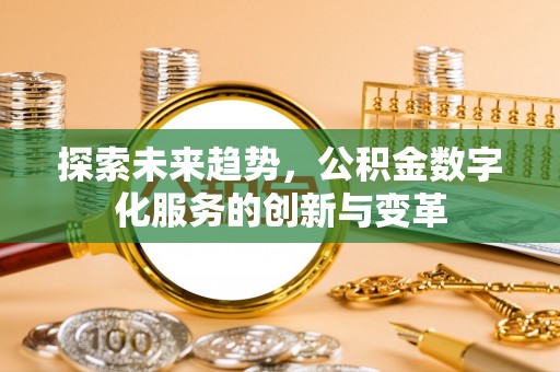 菏泽探索未来趋势，公积金数字化服务的创新与变革