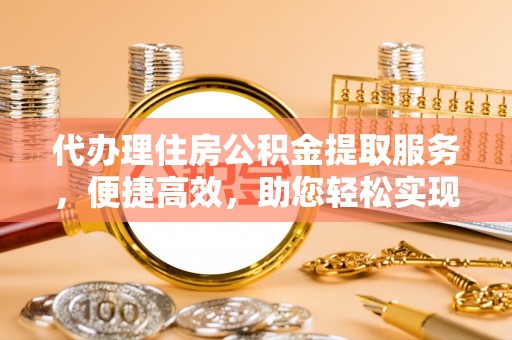 菏泽代办理住房公积金提取服务，便捷高效，助您轻松实现资金规划