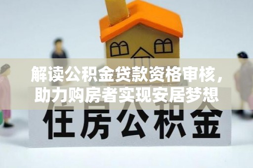 菏泽解读公积金贷款资格审核，助力购房者实现安居梦想