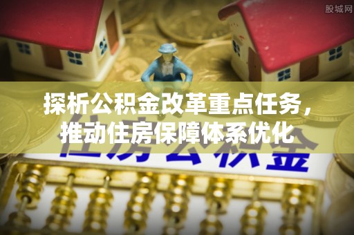菏泽探析公积金改革重点任务，推动住房保障体系优化