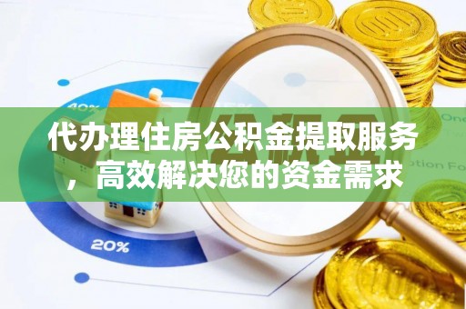 菏泽代办理住房公积金提取服务，高效解决您的资金需求