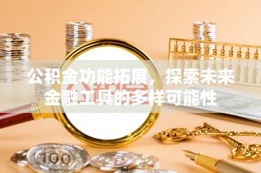 菏泽公积金功能拓展，探索未来金融工具的多样可能性