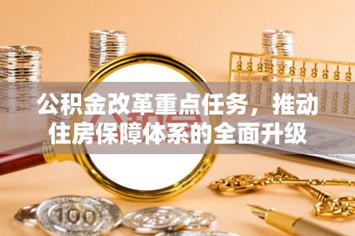 菏泽公积金改革重点任务，推动住房保障体系的全面升级