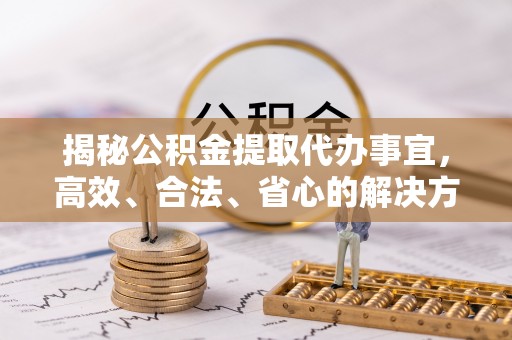 菏泽揭秘公积金提取代办事宜，高效、合法、省心的解决方案