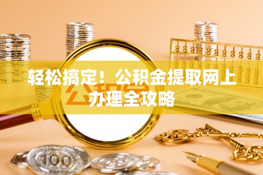 菏泽轻松搞定！公积金提取网上办理全攻略