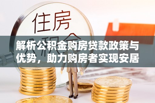 菏泽解析公积金购房贷款政策与优势，助力购房者实现安居梦想