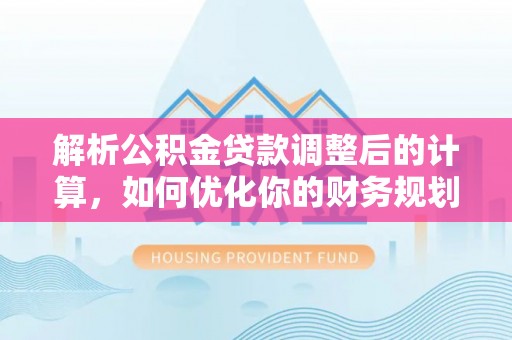 菏泽解析公积金贷款调整后的计算，如何优化你的财务规划