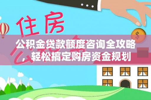 菏泽公积金贷款额度咨询全攻略，轻松搞定购房资金规划