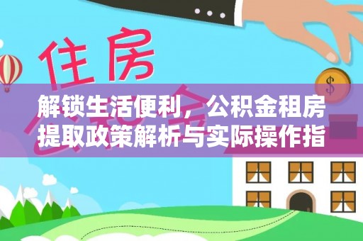 菏泽解锁生活便利，公积金租房提取政策解析与实际操作指南