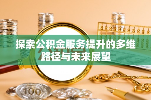 菏泽探索公积金服务提升的多维路径与未来展望