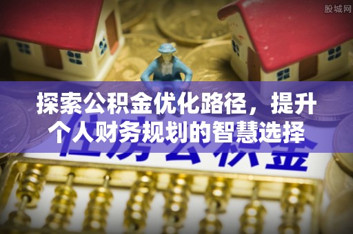 菏泽探索公积金优化路径，提升个人财务规划的智慧选择