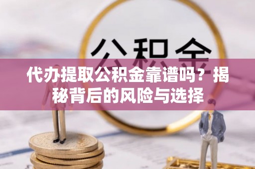 菏泽代办提取公积金靠谱吗？揭秘背后的风险与选择
