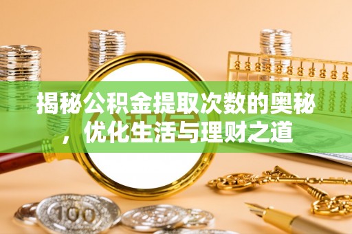 菏泽揭秘公积金提取次数的奥秘，优化生活与理财之道