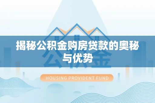 菏泽揭秘公积金购房贷款的奥秘与优势