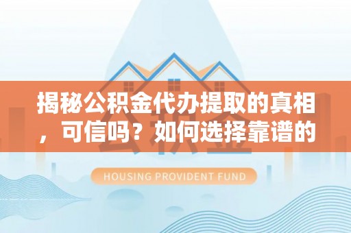 菏泽揭秘公积金代办提取的真相，可信吗？如何选择靠谱的服务商？