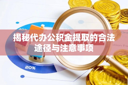 菏泽揭秘代办公积金提取的合法途径与注意事项