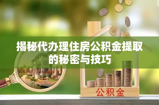 菏泽揭秘代办理住房公积金提取的秘密与技巧