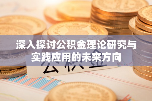 菏泽深入探讨公积金理论研究与实践应用的未来方向
