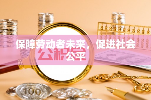 菏泽保障劳动者未来，促进社会公平