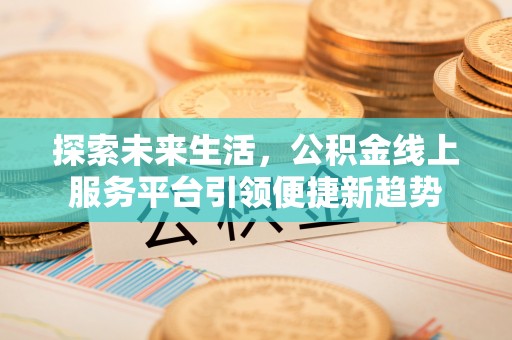 菏泽探索未来生活，公积金线上服务平台引领便捷新趋势