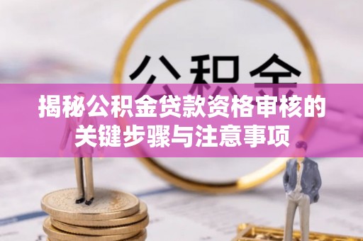 菏泽揭秘公积金贷款资格审核的关键步骤与注意事项