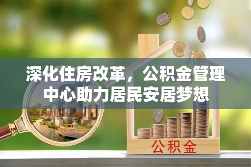 菏泽深化住房改革，公积金管理中心助力居民安居梦想