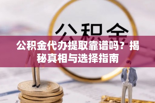 菏泽公积金代办提取靠谱吗？揭秘真相与选择指南
