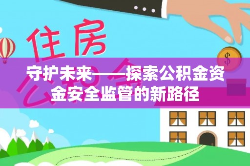 菏泽守护未来——探索公积金资金安全监管的新路径
