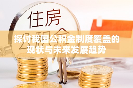 菏泽探讨我国公积金制度覆盖的现状与未来发展趋势