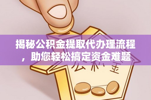 菏泽揭秘公积金提取代办理流程，助您轻松搞定资金难题