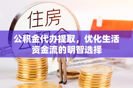 菏泽公积金代办提取，优化生活资金流的明智选择