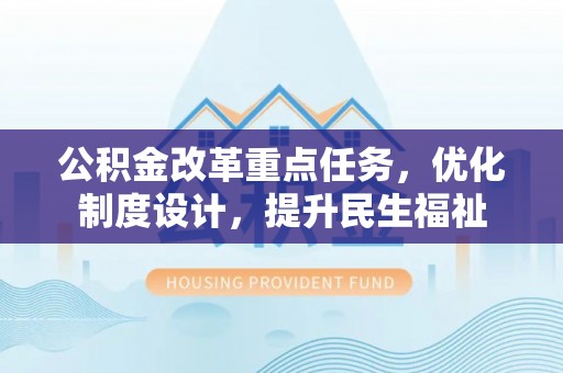 菏泽公积金改革重点任务，优化制度设计，提升民生福祉