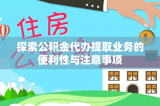 菏泽探索公积金代办提取业务的便利性与注意事项