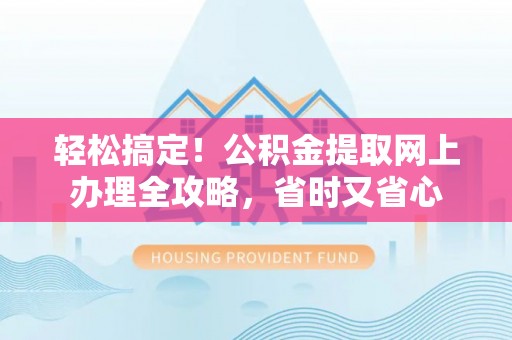 菏泽轻松搞定！公积金提取网上办理全攻略，省时又省心